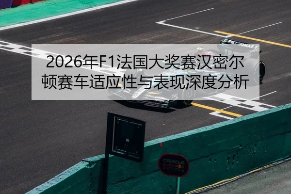 2026年F1法国大奖赛汉密尔顿赛车适应性与表现深度分析
