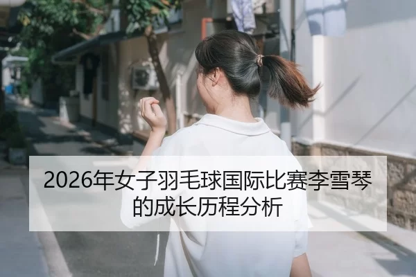 2026年女子羽毛球国际比赛李雪琴的成长历程分析