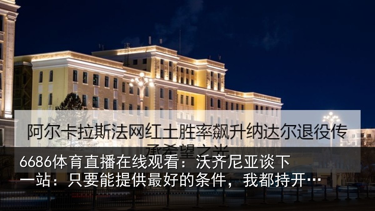 6686体育直播在线观看：沃齐相关情况能提相关情况持开放态度