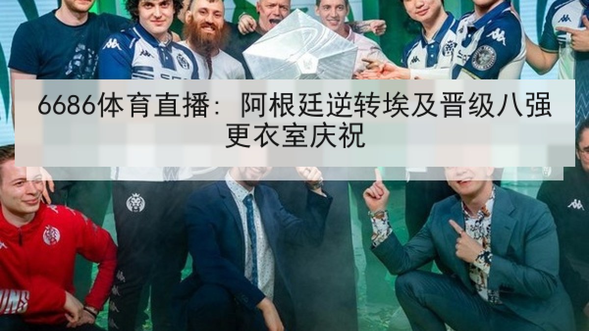6686体育直播: 阿根廷逆转埃及晋级八强更衣室庆祝