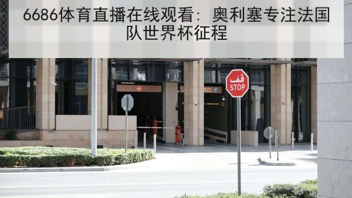 6686体育直播在线观看: 奥利塞专注法国队世界杯征程
