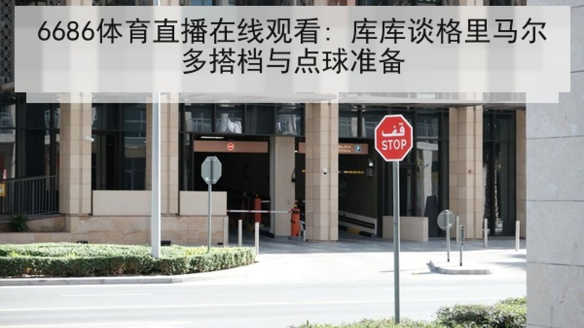 6686体育直播在线观看: 库库谈格里马尔多搭档与点球准备 6686体育直播在线观看: 库库谈格里马尔多搭档与点球准备
