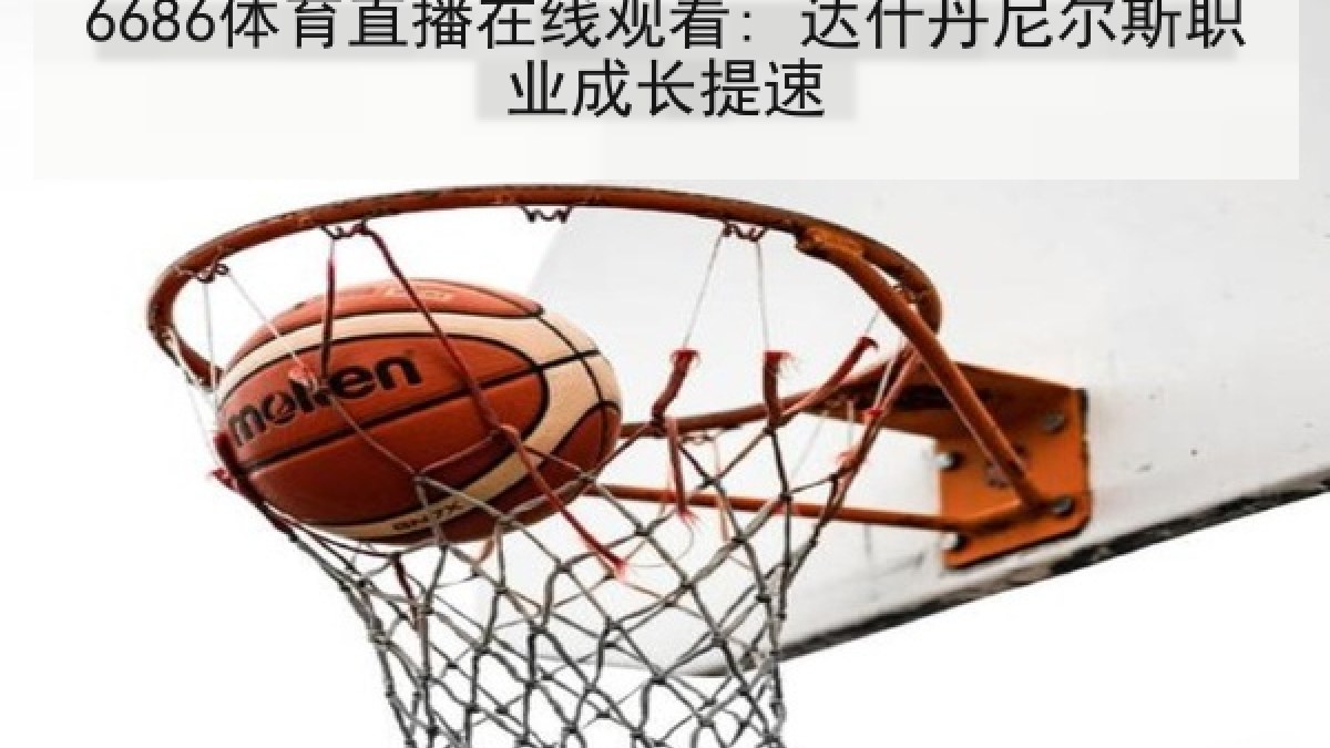 6686体育直播在线观看: 达什丹尼尔斯职业成长提速