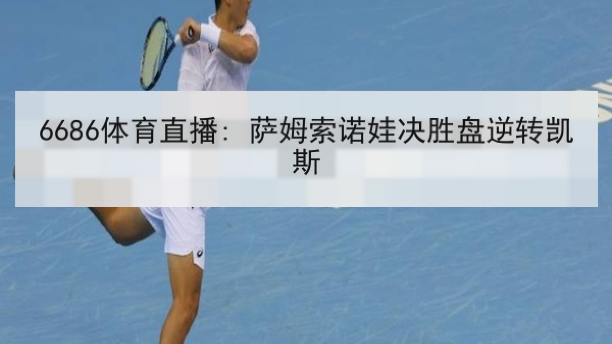 6686体育直播: 萨姆索诺娃决胜盘逆转凯斯