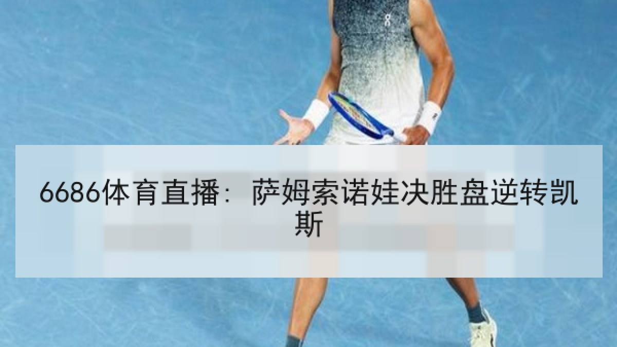6686体育直播: 萨姆索诺娃决胜盘逆转凯斯