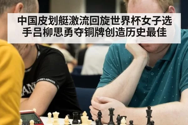 中国皮划艇激流回旋世界杯女子选手吕柳思勇夺铜牌创造历史最佳