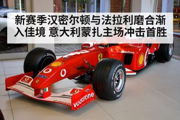 新赛季汉密尔顿与法拉利磨合渐入佳境 意大利蒙扎主场冲击首胜