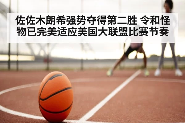 佐佐木朗希强势夺得第二胜 令和怪物已完美适应美国大联盟比赛节奏