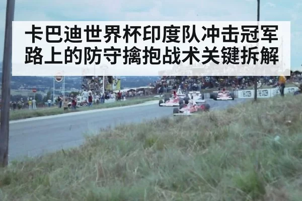 卡巴迪世界杯印度队冲击冠军路上的防守擒抱战术关键拆解